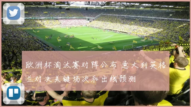 欧洲杯淘汰赛对阵公布 意大利英格兰对决关键场次和出线预测
