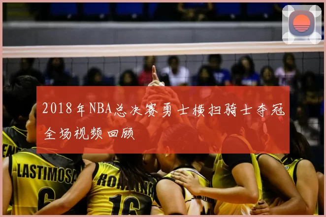 2018年NBA总决赛勇士横扫骑士夺冠全场视频回顾