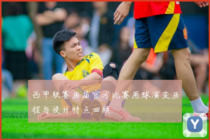 西甲联赛历届官方比赛用球演变历程与设计特点回顾