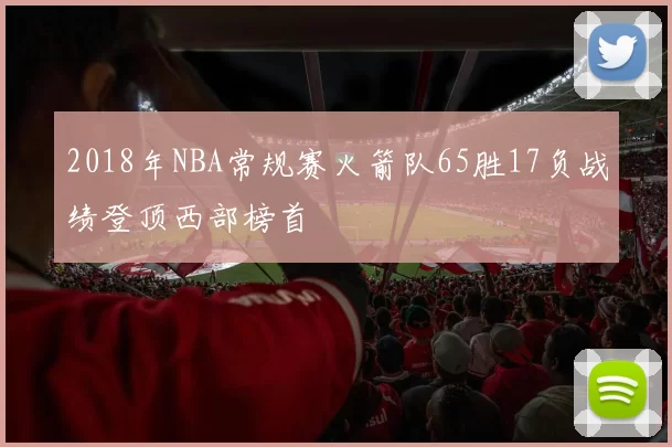 2018年NBA常规赛火箭队65胜17负战绩登顶西部榜首