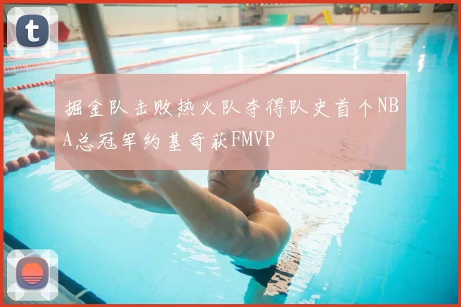 掘金队击败热火队夺得队史首个NBA总冠军约基奇获FMVP