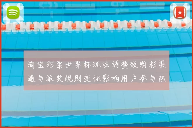 淘宝彩票世界杯玩法调整致购彩渠道与派奖规则变化影响用户参与热度