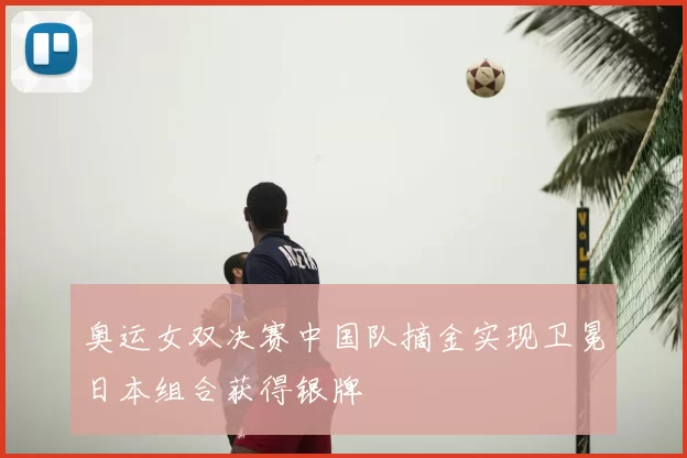 奥运女双决赛中国队摘金实现卫冕日本组合获得银牌