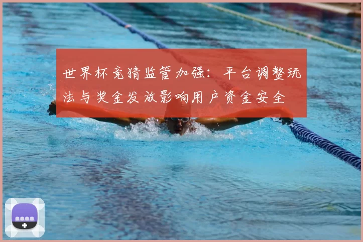 世界杯竞猜监管加强：平台调整玩法与奖金发放影响用户资金安全