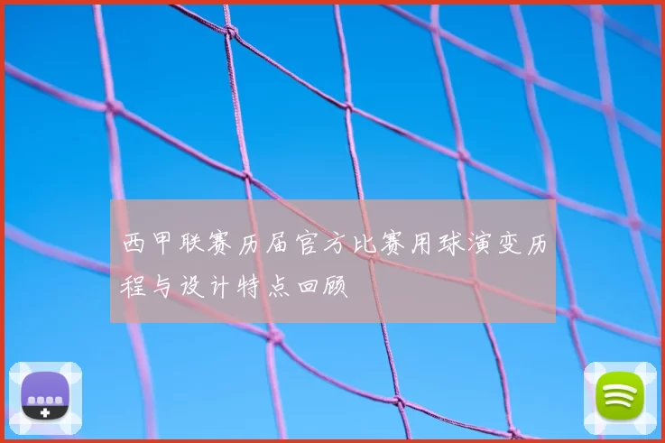 西甲联赛历届官方比赛用球演变历程与设计特点回顾