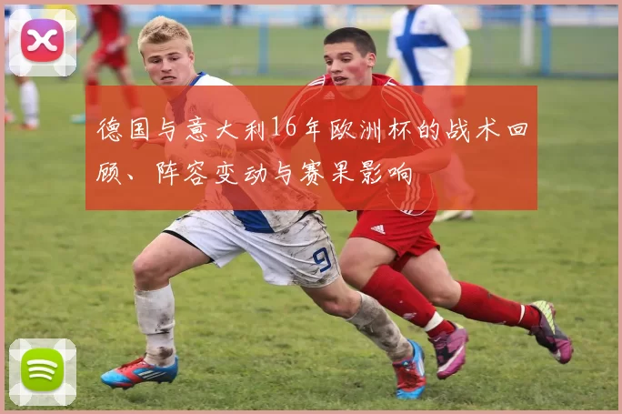 德国与意大利16年欧洲杯的战术回顾、阵容变动与赛果影响