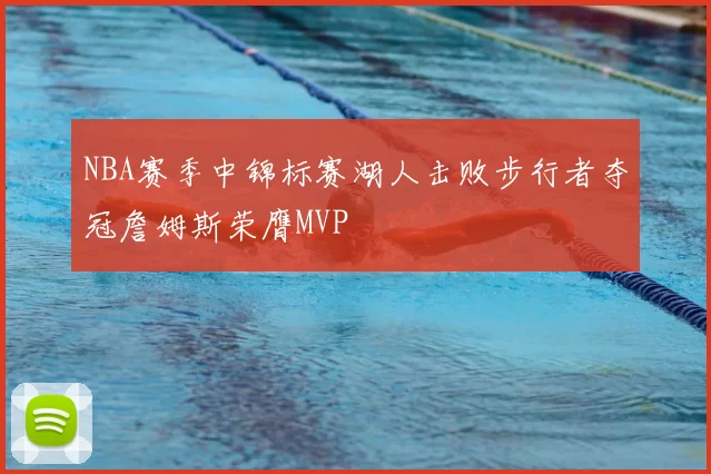 NBA赛季中锦标赛湖人击败步行者夺冠詹姆斯荣膺MVP