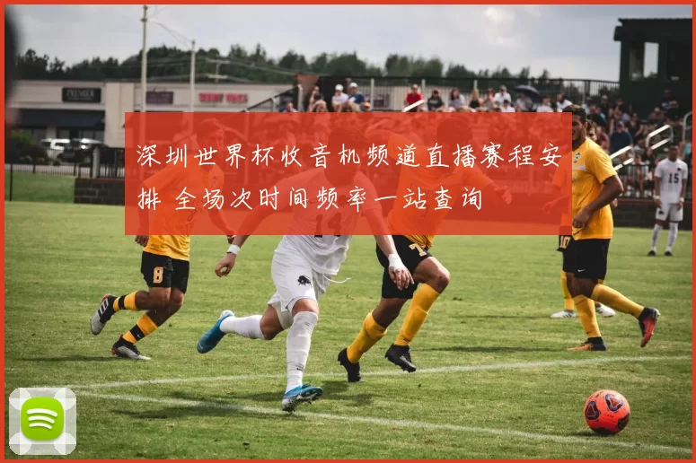 深圳世界杯收音机频道直播赛程安排 全场次时间频率一站查询