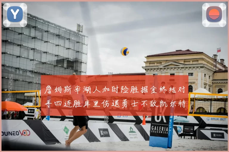 詹姆斯率湖人加时险胜掘金终结对手四连胜库里伤退勇士不敌凯尔特人