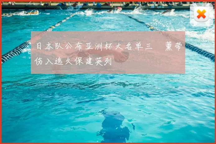 日本队公布亚洲杯大名单三笘薰带伤入选久保建英列