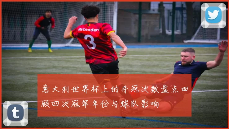 意大利世界杯上的夺冠次数盘点回顾四次冠军年份与球队影响