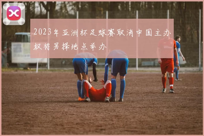 2023年亚洲杯足球赛取消中国主办权将另择地点举办