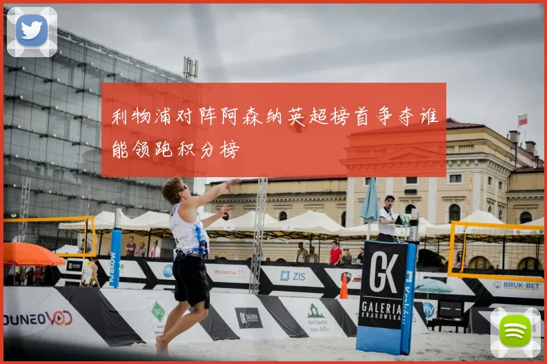 利物浦对阵阿森纳英超榜首争夺谁能领跑积分榜