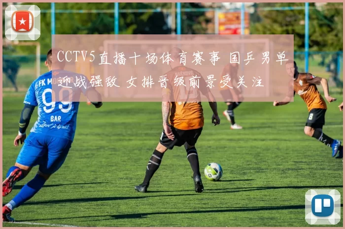 CCTV5直播十场体育赛事 国乒男单迎战强敌 女排晋级前景受关注