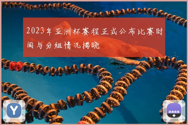 2023年亚洲杯赛程正式公布比赛时间与分组情况揭晓