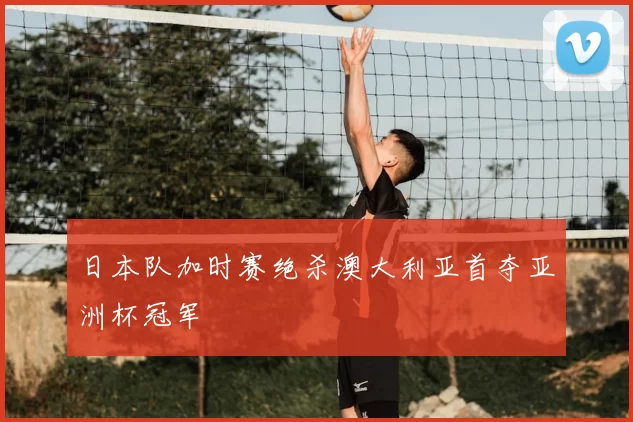日本队加时赛绝杀澳大利亚首夺亚洲杯冠军