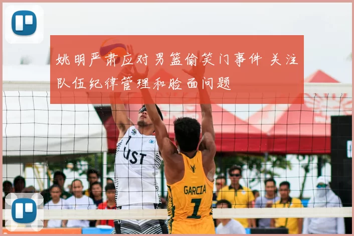 姚明严肃应对男篮偷笑门事件 关注队伍纪律管理和脸面问题