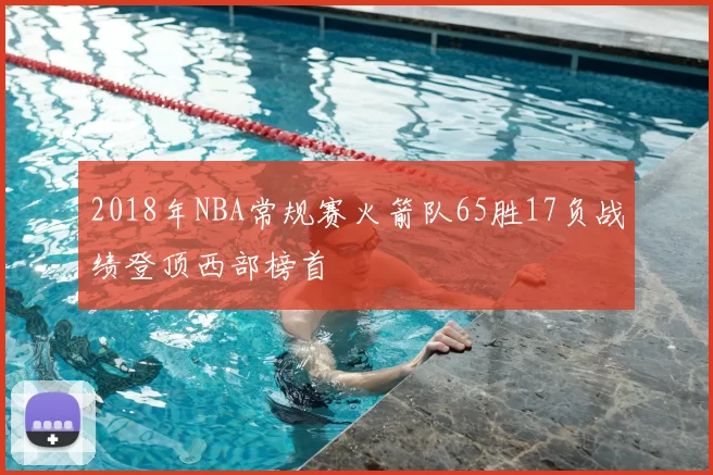 2018年NBA常规赛火箭队65胜17负战绩登顶西部榜首