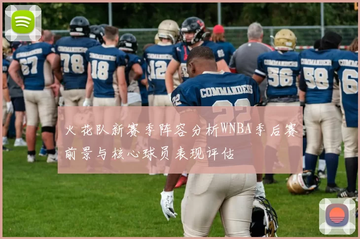 火花队新赛季阵容分析WNBA季后赛前景与核心球员表现评估