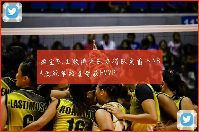 掘金队击败热火队夺得队史首个NBA总冠军约基奇获FMVP