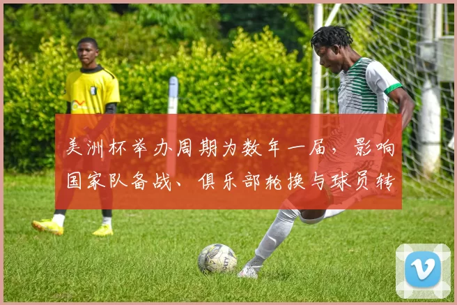 美洲杯举办周期为数年一届,影响国家队备战、俱乐部轮换与球员转会节奏