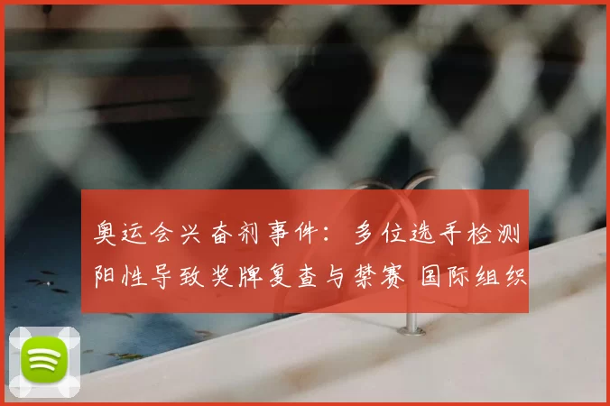 奥运会兴奋剂事件：多位选手检测阳性导致奖牌复查与禁赛 国际组织介入
