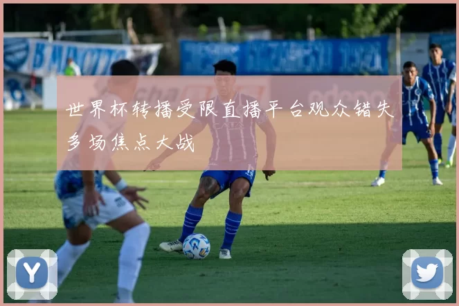 世界杯转播受限直播平台观众错失多场焦点大战