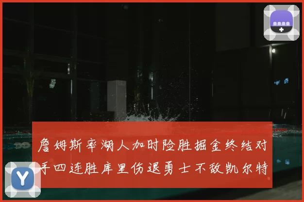 詹姆斯率湖人加时险胜掘金终结对手四连胜库里伤退勇士不敌凯尔特人