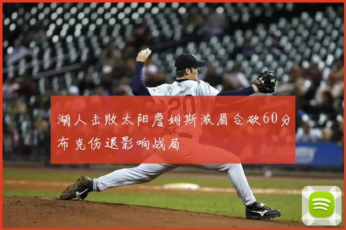 湖人击败太阳詹姆斯浓眉合砍60分布克伤退影响战局