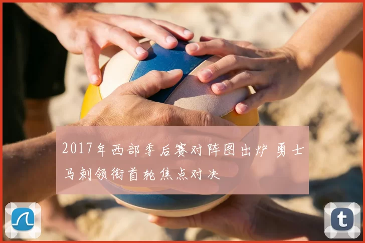 2017年西部季后赛对阵图出炉 勇士马刺领衔首轮焦点对决