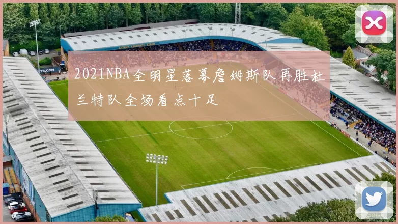 2021NBA全明星落幕詹姆斯队再胜杜兰特队全场看点十足