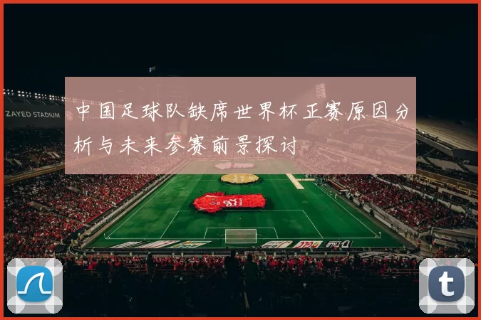 中国足球队缺席世界杯正赛原因分析与未来参赛前景探讨