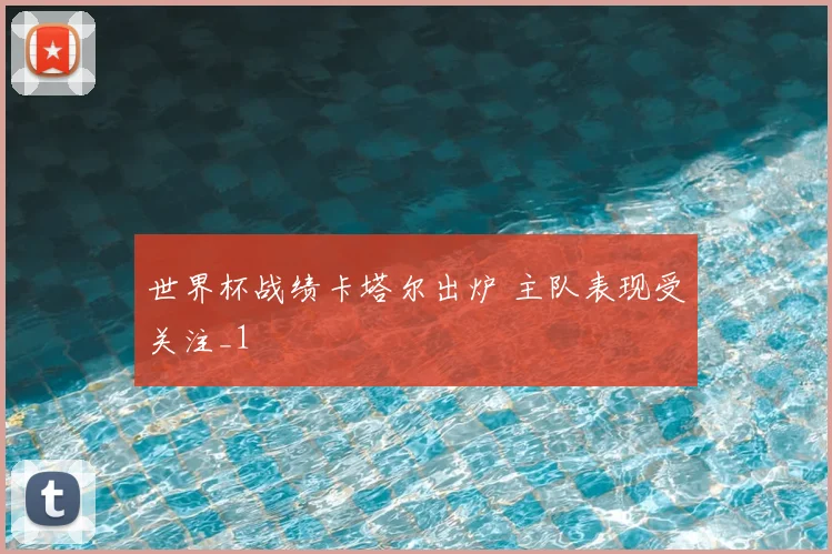 世界杯战绩卡塔尔出炉 主队表现受关注_1