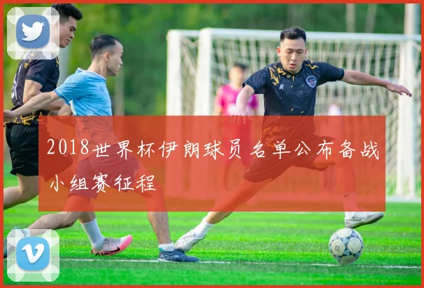 2018世界杯伊朗球员名单公布备战小组赛征程
