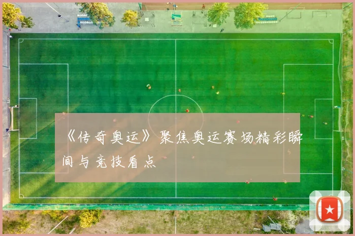 《传奇奥运》聚焦奥运赛场精彩瞬间与竞技看点