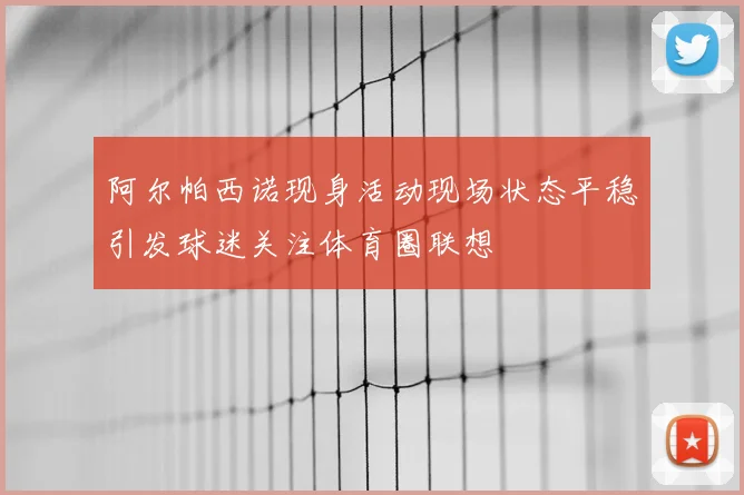 阿尔帕西诺现身活动现场状态平稳引发球迷关注体育圈联想