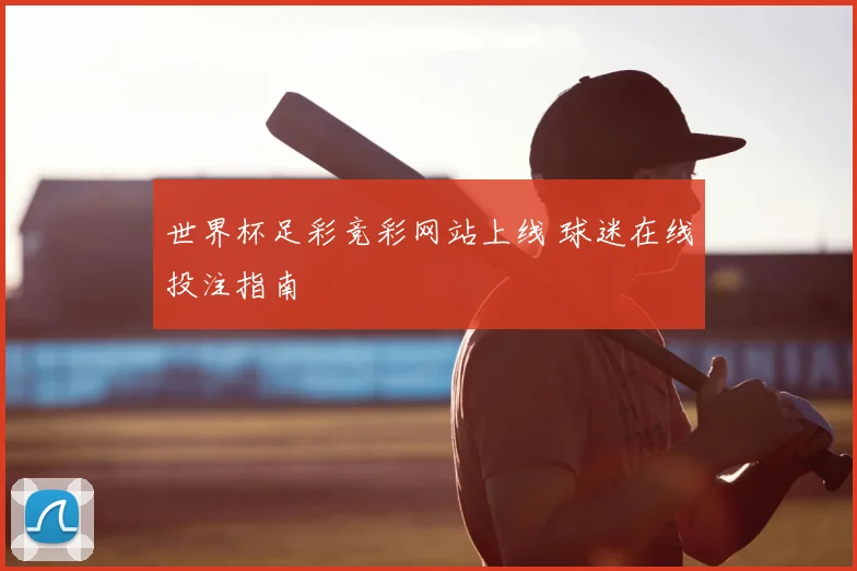 世界杯足彩竞彩网站上线 球迷在线投注指南