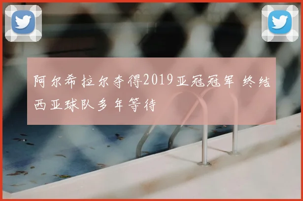 阿尔希拉尔夺得2019亚冠冠军 终结西亚球队多年等待