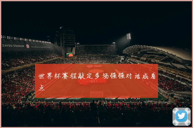 世界杯赛程敲定多场强强对话成看点