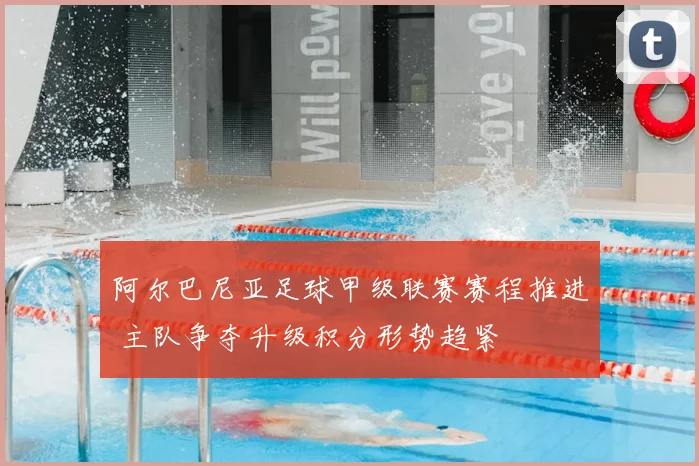 阿尔巴尼亚足球甲级联赛赛程推进 主队争夺升级积分形势趋紧