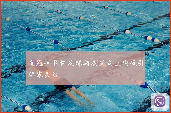 皇冠世界杯足球游戏正式上线吸引玩家关注