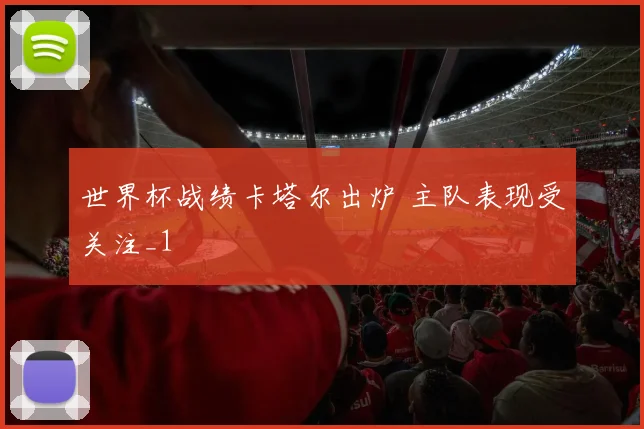 世界杯战绩卡塔尔出炉 主队表现受关注_1