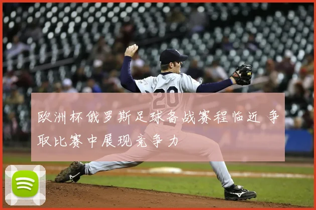 欧洲杯俄罗斯足球备战赛程临近 争取比赛中展现竞争力
